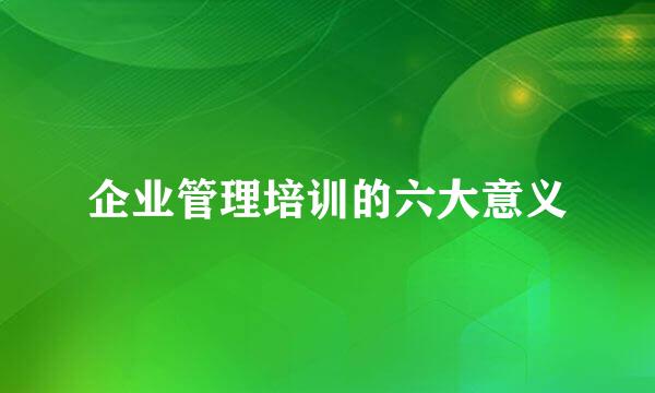 企业管理培训的六大意义