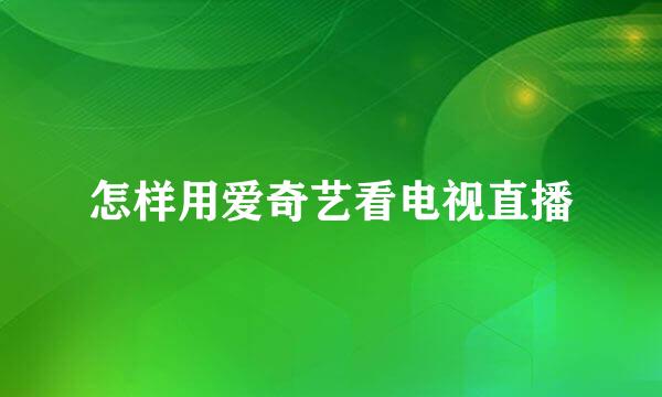 怎样用爱奇艺看电视直播
