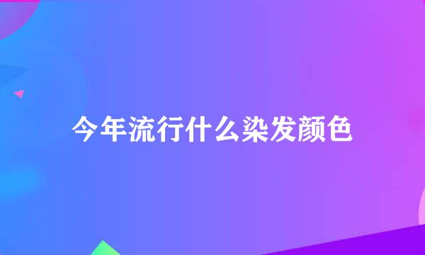 今年流行什么染发颜色