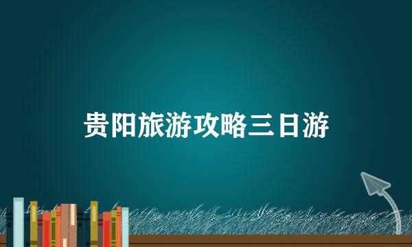 贵阳旅游攻略三日游