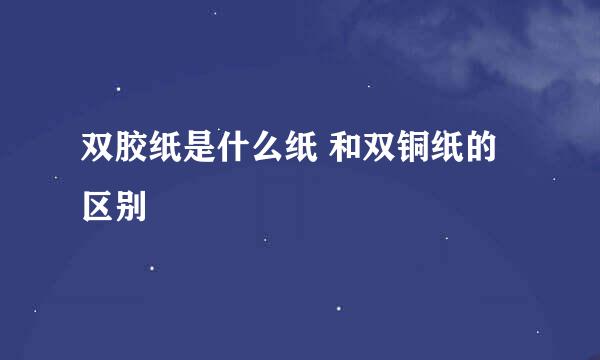双胶纸是什么纸 和双铜纸的区别