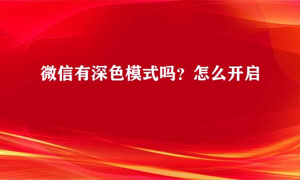 微信有深色模式吗?怎么开启