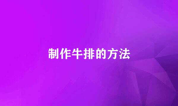 制作牛排的方法