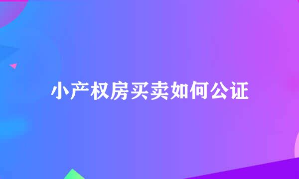 小产权房买卖如何公证