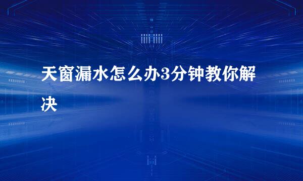 天窗漏水怎么办3分钟教你解决