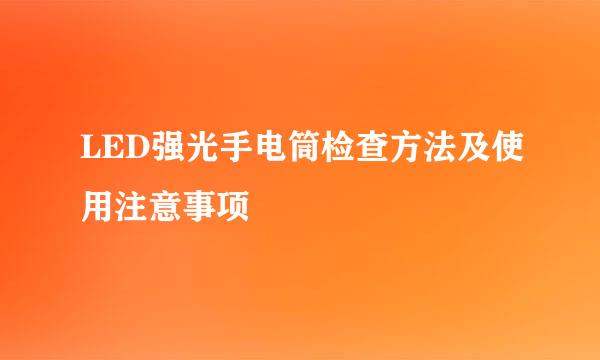 LED强光手电筒检查方法及使用注意事项