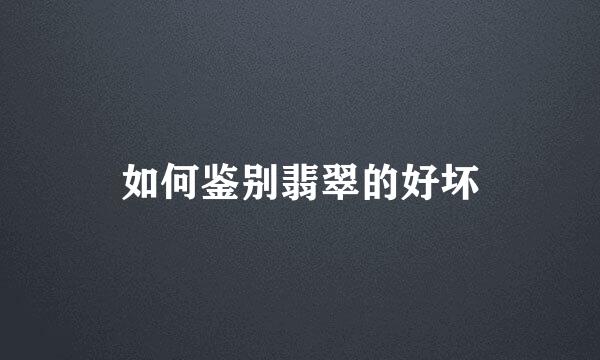如何鉴别翡翠的好坏