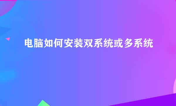 电脑如何安装双系统或多系统
