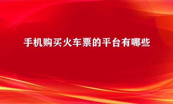 手机购买火车票的平台有哪些