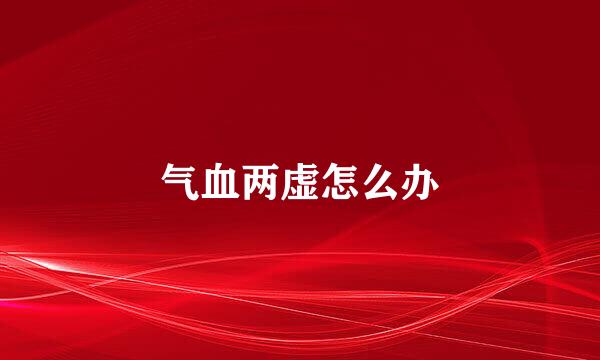 气血两虚怎么办