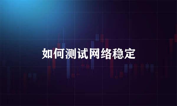 如何测试网络稳定