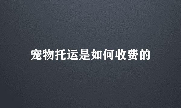 宠物托运是如何收费的