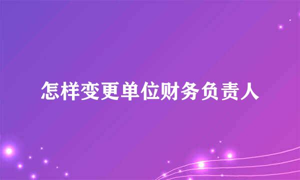 怎样变更单位财务负责人