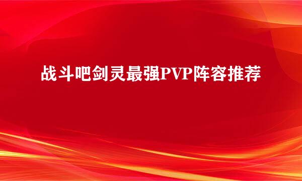 战斗吧剑灵最强PVP阵容推荐