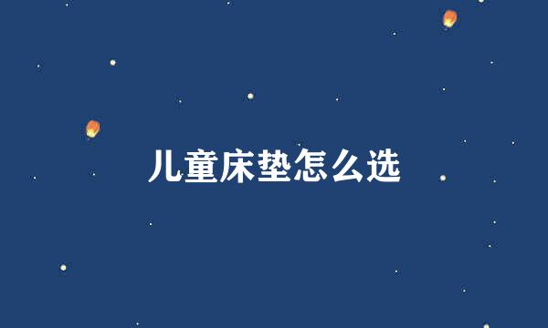 儿童床垫怎么选