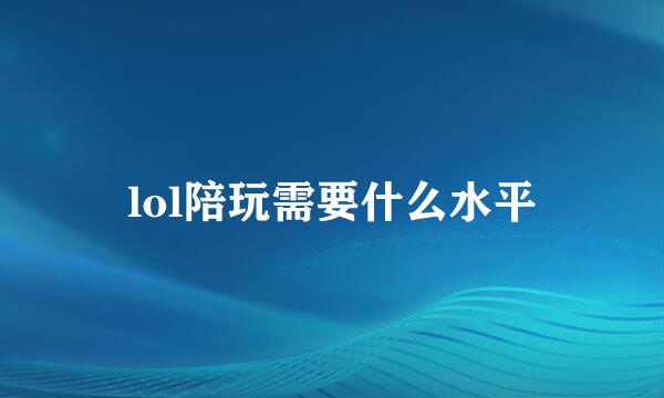 lol陪玩需要什么水平