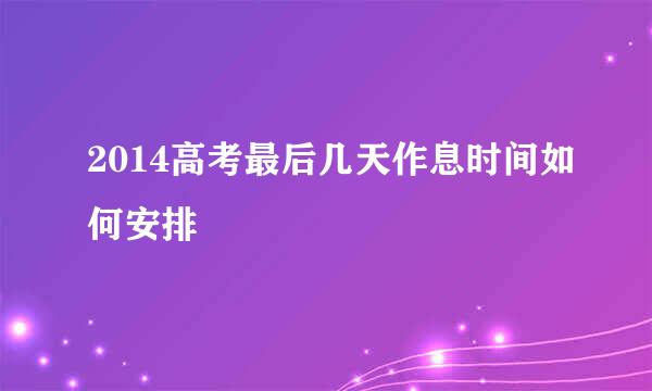 2014高考最后几天作息时间如何安排