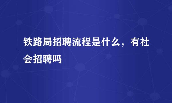 铁路局招聘流程是什么,有社会招聘吗