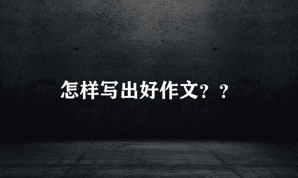 怎样写出好作文??