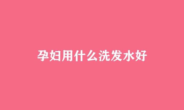 孕妇用什么洗发水好