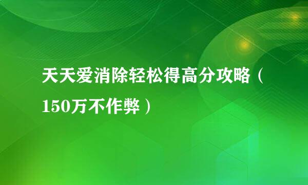 天天爱消除轻松得高分攻略(150万不作弊)