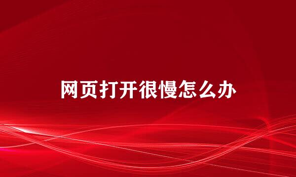 网页打开很慢怎么办