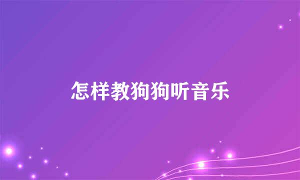 怎样教狗狗听音乐