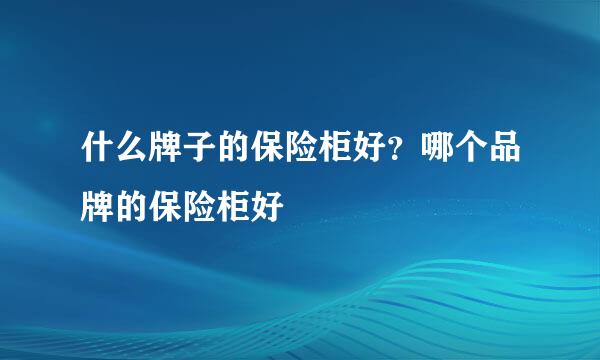 什么牌子的保险柜好?哪个品牌的保险柜好