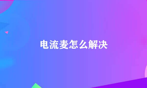 电流麦怎么解决
