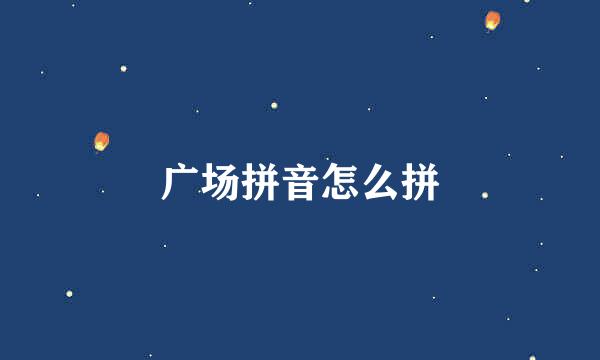 广场拼音怎么拼