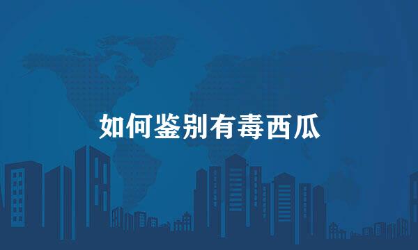 如何鉴别有毒西瓜