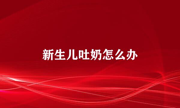 新生儿吐奶怎么办
