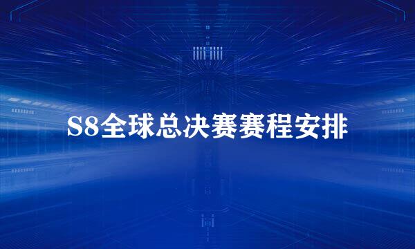 S8全球总决赛赛程安排