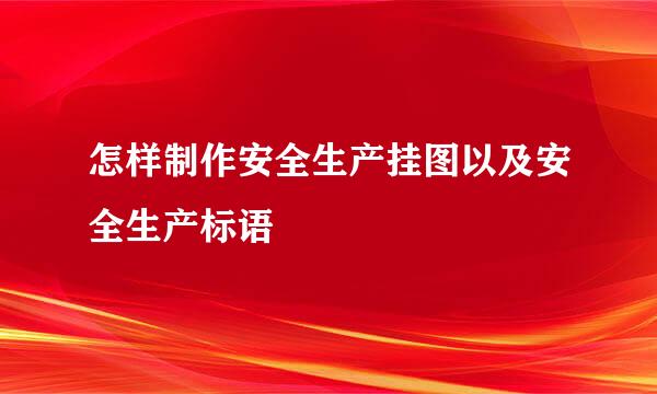 怎样制作安全生产挂图以及安全生产标语