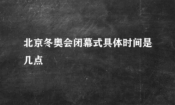 北京冬奥会闭幕式具体时间是几点