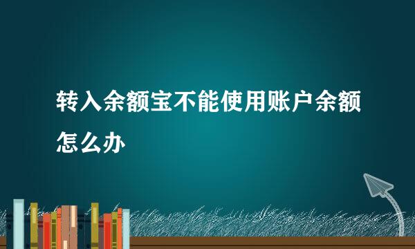 转入余额宝不能使用账户余额怎么办