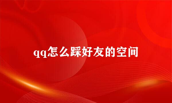 qq怎么踩好友的空间