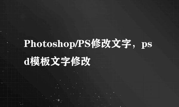 Photoshop/PS修改文字,psd模板文字修改
