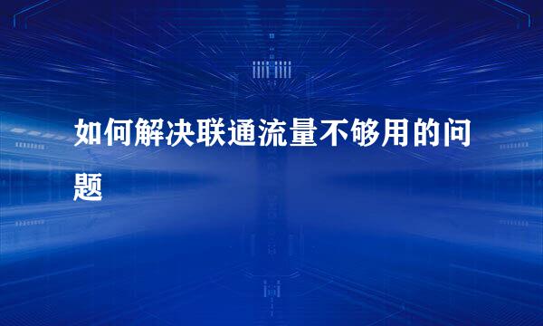 如何解决联通流量不够用的问题