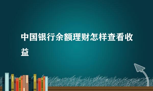 中国银行余额理财怎样查看收益