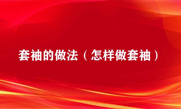 套袖的做法(怎样做套袖)