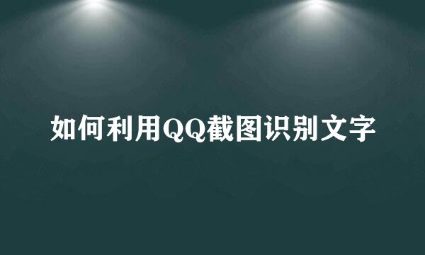 如何利用QQ截图识别文字
