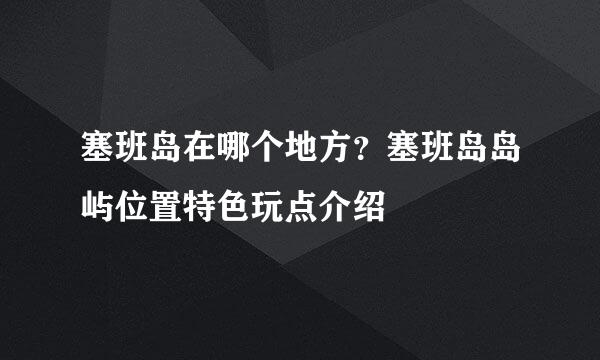 塞班岛在哪个地方?塞班岛岛屿位置特色玩点介绍