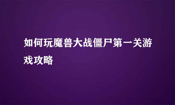如何玩魔兽大战僵尸第一关游戏攻略