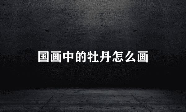 国画中的牡丹怎么画