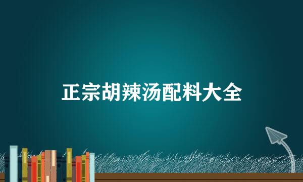 正宗胡辣汤配料大全