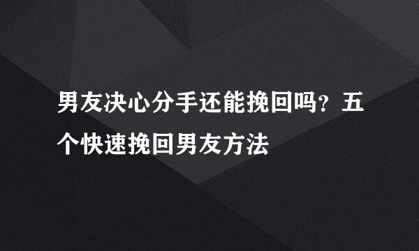 男友决心分手还能挽回吗?五个快速挽回男友方法