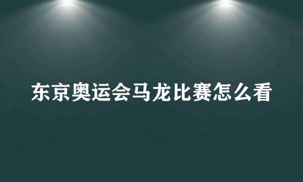 东京奥运会马龙比赛怎么看