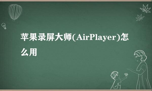 苹果录屏大师(AirPlayer)怎么用