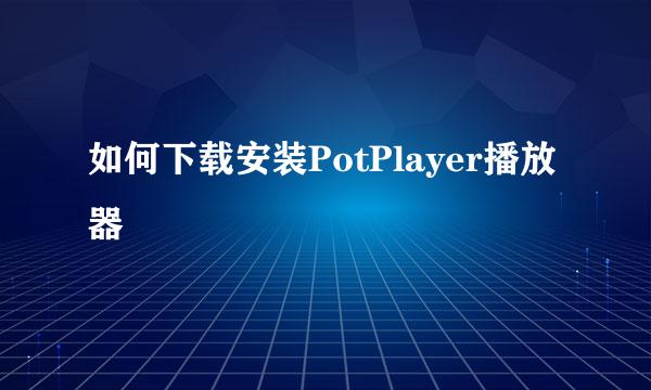 如何下载安装PotPlayer播放器